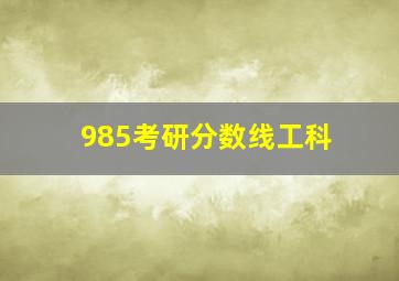 985考研分数线工科