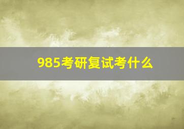 985考研复试考什么