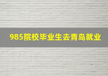 985院校毕业生去青岛就业