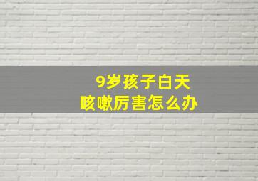 9岁孩子白天咳嗽厉害怎么办