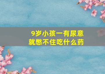 9岁小孩一有尿意就憋不住吃什么药