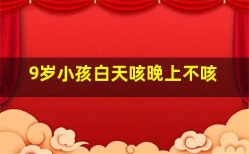 9岁小孩白天咳晚上不咳