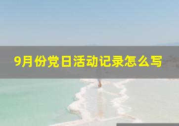 9月份党日活动记录怎么写