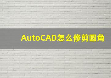 AutoCAD怎么修剪圆角