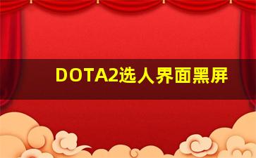 DOTA2选人界面黑屏