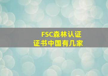 FSC森林认证证书中国有几家