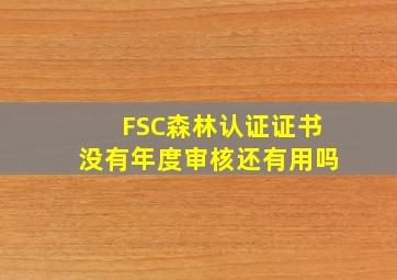 FSC森林认证证书没有年度审核还有用吗