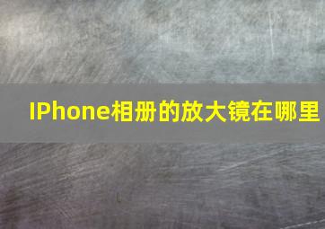 IPhone相册的放大镜在哪里