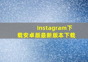 Instagram下载安卓版最新版本下载