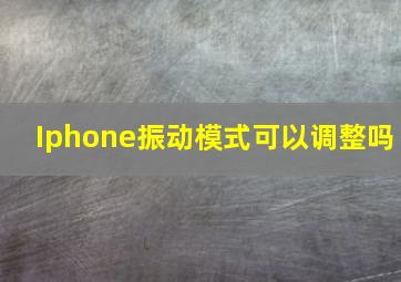 Iphone振动模式可以调整吗