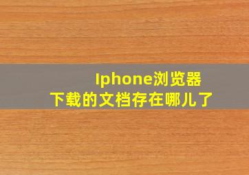 Iphone浏览器下载的文档存在哪儿了