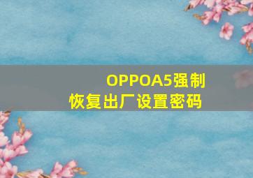 OPPOA5强制恢复出厂设置密码