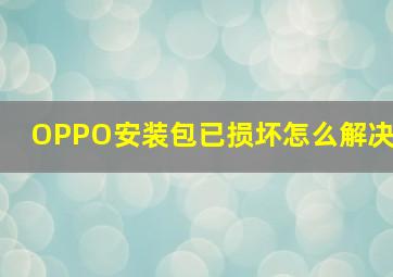 OPPO安装包已损坏怎么解决