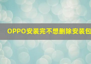 OPPO安装完不想删除安装包