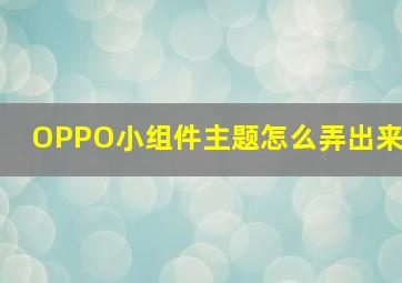 OPPO小组件主题怎么弄出来