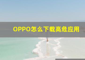 OPPO怎么下载高危应用