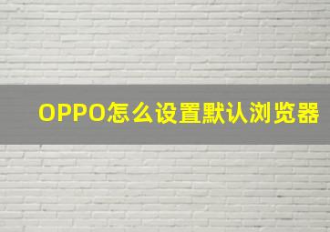 OPPO怎么设置默认浏览器