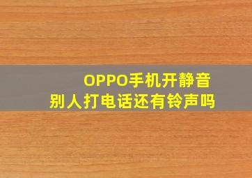 OPPO手机开静音别人打电话还有铃声吗