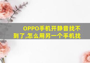 OPPO手机开静音找不到了,怎么用另一个手机找