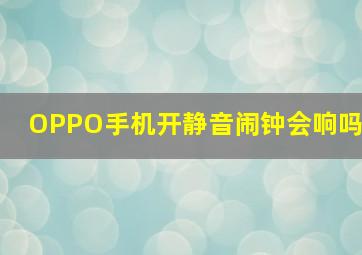 OPPO手机开静音闹钟会响吗