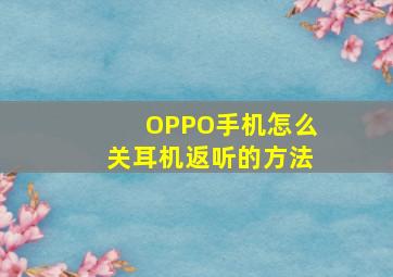 OPPO手机怎么关耳机返听的方法