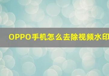 OPPO手机怎么去除视频水印