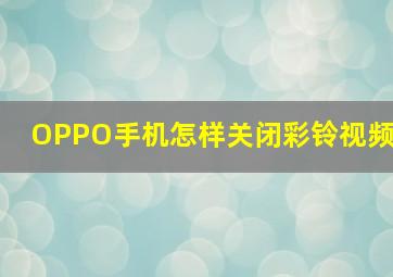 OPPO手机怎样关闭彩铃视频