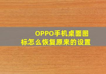 OPPO手机桌面图标怎么恢复原来的设置