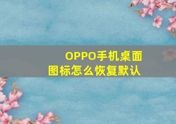 OPPO手机桌面图标怎么恢复默认