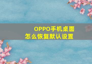 OPPO手机桌面怎么恢复默认设置