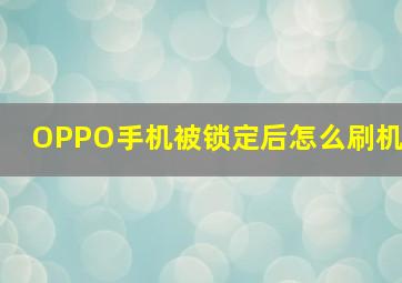 OPPO手机被锁定后怎么刷机