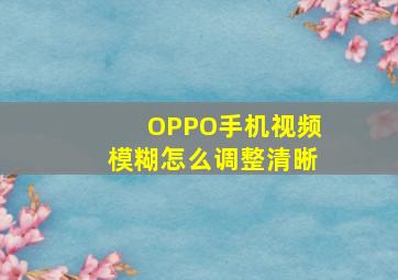 OPPO手机视频模糊怎么调整清晰