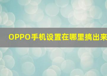 OPPO手机设置在哪里搞出来