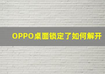 OPPO桌面锁定了如何解开