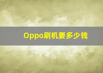 Oppo刷机要多少钱