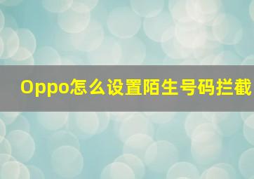 Oppo怎么设置陌生号码拦截