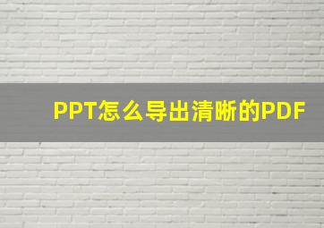 PPT怎么导出清晰的PDF