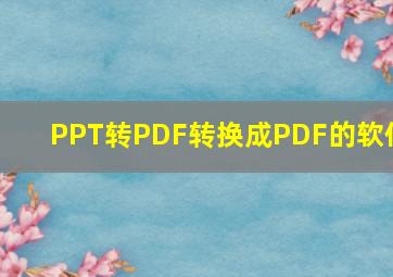 PPT转PDF转换成PDF的软件