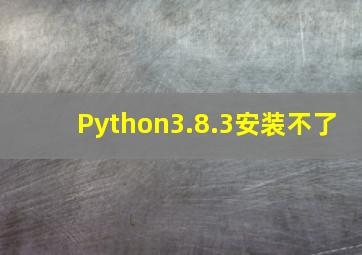 Python3.8.3安装不了