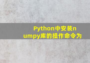 Python中安装numpy库的操作命令为