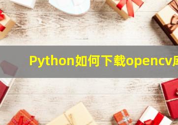 Python如何下载opencv库