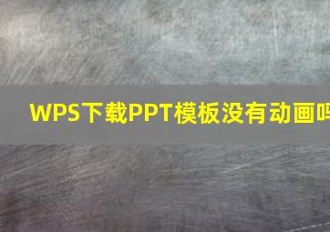 WPS下载PPT模板没有动画吗