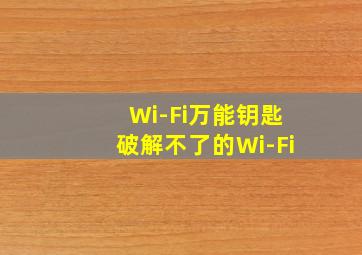 Wi-Fi万能钥匙破解不了的Wi-Fi