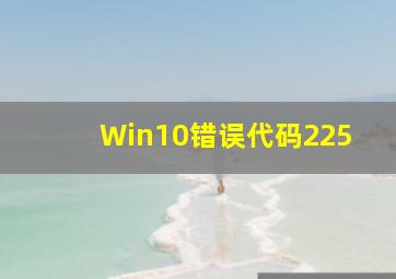 Win10错误代码225