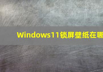 Windows11锁屏壁纸在哪