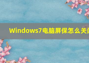 Windows7电脑屏保怎么关闭