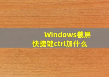 Windows截屏快捷键ctrl加什么