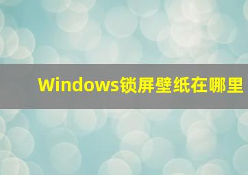 Windows锁屏壁纸在哪里