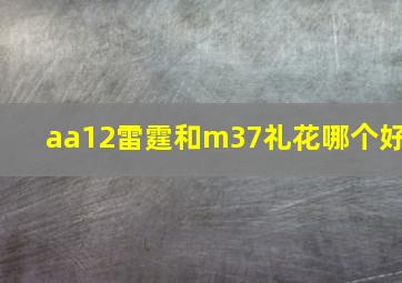 aa12雷霆和m37礼花哪个好