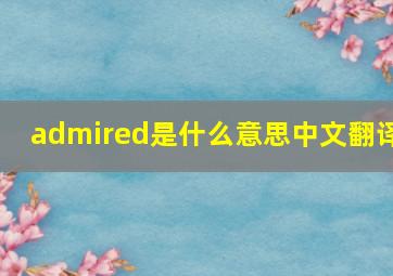 admired是什么意思中文翻译